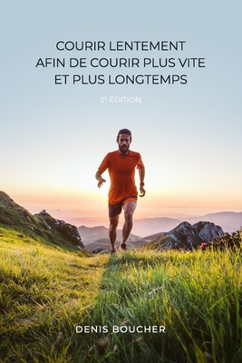 Courir lentement afin de courir plus vite et plus longtemps - 2e édition - Denis Boucher