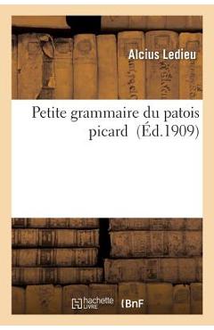 Poza produsului Petite Grammaire Du Patois Picard - Alcius Ledieu