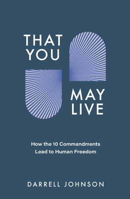 That You May Live: How the 10 Commandments Lead to Human Freedom - Darrell W. Johnson