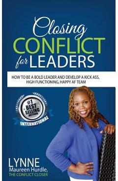 Coperta cărții 'Closing Conflict For Leaders: How To Be A Bold leader And Develop A Kick-Ass, High-Functioning, Happy AF Team - Lynne'