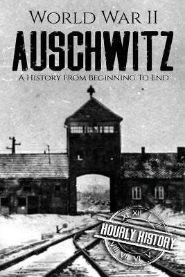 World War II Auschwitz: A History From Beginning to End - Hourly History