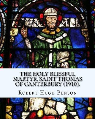 The holy blissful martyr, Saint Thomas of Canterbury (1910). By: Robert Hugh Benson, and By: Thomas Becket also known as Saint Thomas of Canterbury: T - Thomas Becket