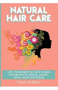 Poza produsului Natural Hair Care: 125+ Homemade Hair Care Recipes And Secrets For Beauty, Growth, Shine, Repair and Styling - Susan Hollister