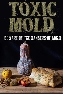 Toxic Mold: Beware Of The Dangers Of Mold - Paul Johnson
