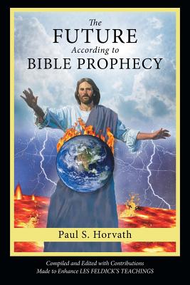 The Future According to Bible Prophecy - Paul S. Horvath