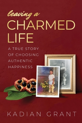 Leaving a Charmed Life: A True Story of Choosing Authentic Happiness - Kadian Grant
