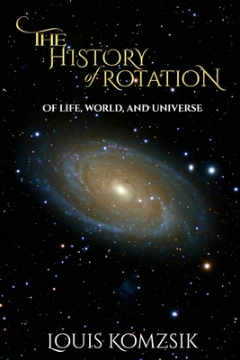 The History of Rotation: Of Life, World, and Universe - Louis Komzsik