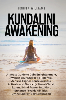 Kundalini Awakening: Ultimate Guide to Gain Enlightenment, Awaken Your Energetic Potential, Higher Consciousness, Expand Mind Power, Enhanc - Jenifer Williams
