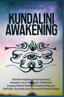 Kundalini Awakening: Achieve Higher Consciousness, Awaken Your Energetic Potential, Expand Mind Power, Enhance Psychic Abilities, Activate - Jenifer Williams