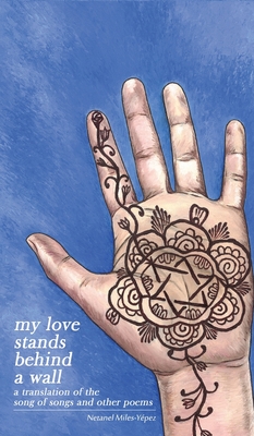 My Love Stands Behind a Wall: A Translation of the Song of Songs and Other Poems - Netanel Miles-yépez