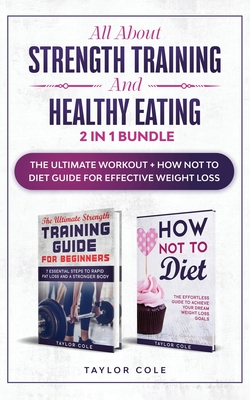 All about Strength Training and Healthy Eating - 2 in 1 Bundle: The Ultimate Workout + How Not to Diet Guide for Effective Weight Loss - Taylor Cole