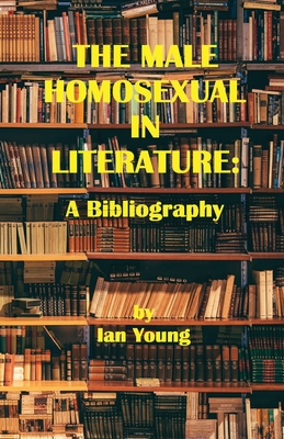 The Male Homosexual in Literature: A Bibliography - Ian Young