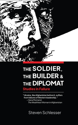 The Soldier, the Builder, and the Diplomat: Studies in Failure - Steven Schlesser