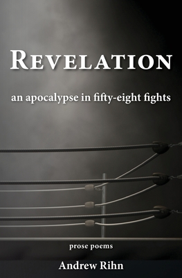 Revelation: An Apocalypse in Fifty-Eight Fights - Andrew Rihn