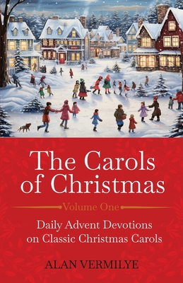 The Carols of Christmas: Daily Advent Devotions on Classic Christmas Carols (28-Day Devotional for Christmas and Advent) - Alan Vermilye