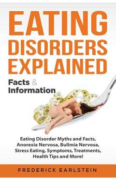 Coperta cărții 'Eating Disorders Explained: Eating Disorder Myths and Facts, Anorexia Nervosa, Bulimia Nervosa, Stress Eating,'