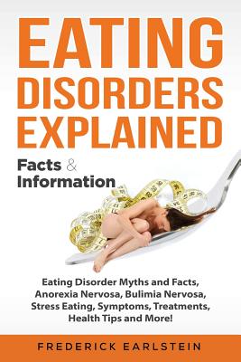 Coperta cărții 'Eating Disorders Explained: Eating Disorder Myths and Facts, Anorexia Nervosa, Bulimia Nervosa, Stress Eating,'
