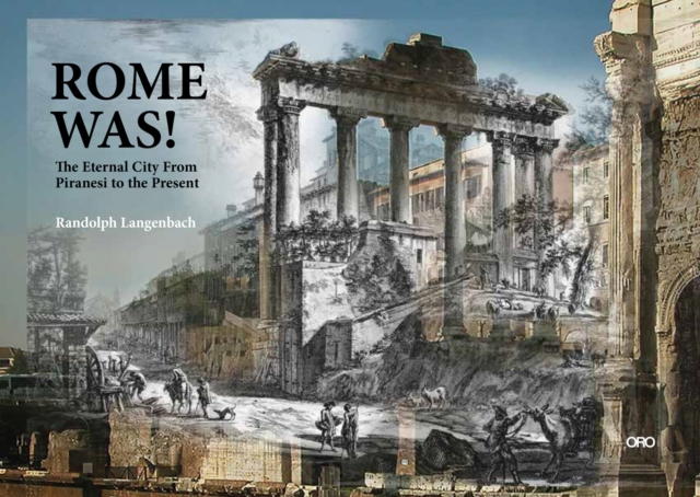 Rome Was!: The Eternal City, from Piranesi to the Present - Randolph Langenbach