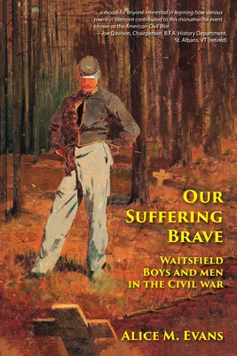 Our Suffering Brave: Waitsfield Boys and Men in the Civil War - Alice May Evans