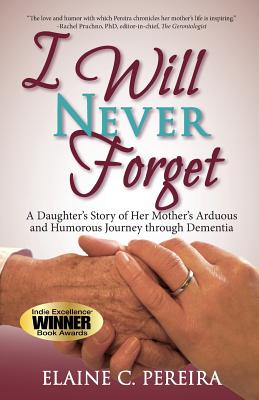 I Will Never Forget: A Daughter's Story of Her Mother's Arduous and Humorous Journey through Dementia - Elaine C. Pereira