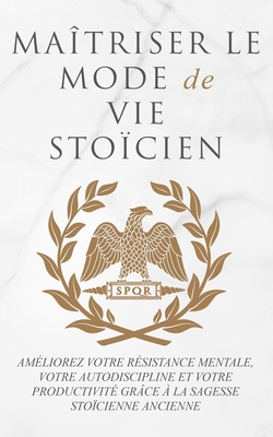 Maîtriser Le Mode de Vie Stoïcien: Améliorez Votre Résistance Mentale, Votre Autodiscipline Et Votre Productivité Grâce À La Sagesse Stoïcienne Ancien - Andreas Athanas