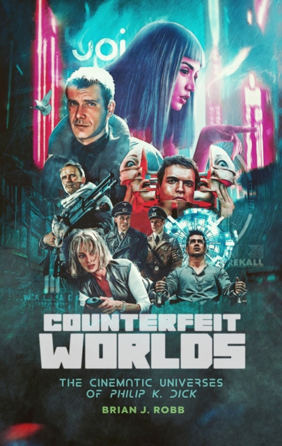 Counterfeit Worlds: The Cinematic Universes of Philip K. Dick - Brian J. Robb