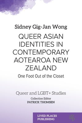 Queer Asian Identities in Contemporary Aotearoa New Zealand: One Foot Out of the Closet - Sidney Gig-jan Wong