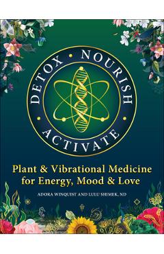 Coperta cărții 'Detox - Nourish - Activate: Plant & Vibrational Medicine for Energy, Mood, and Love - Lulu Shimek'
