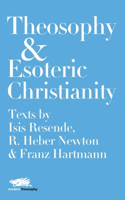 Theosophy and Esoteric Christianity: Texts by Isis Resende, R. Heber Newton and Franz Hartmann - Isis Resende