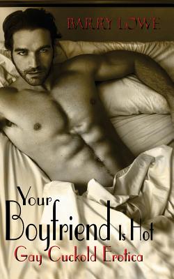 Your Boyfriend Is Hot: Gay Cuckold Erotica - Barry Lowe