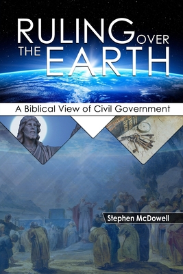 Ruling Over the Earth: A Biblical View of Civil Government - Stephen Mcdowell