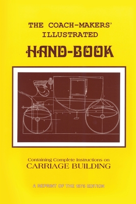 Coach-Makers' Illustrated Hand-Book, 1875: Containing Complete Instructions on Carriage Building - I. D. Ware