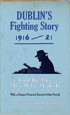 Dublin's Fighting Story 1916-21: Told by the Men Who Made It - Diarmaid Ferriter
