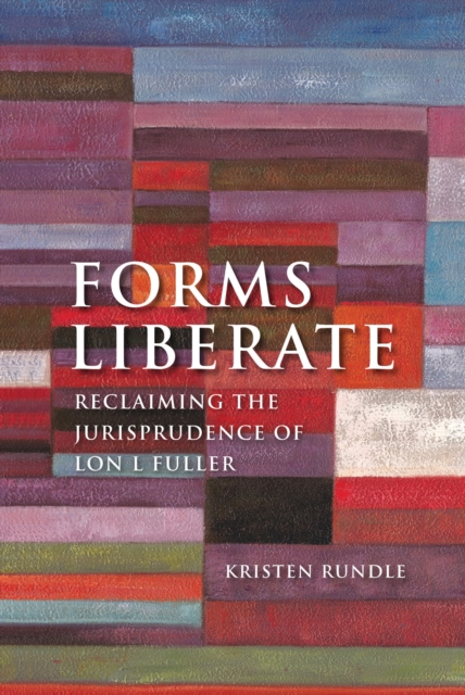 Forms Liberate: Reclaiming the Jurisprudence of Lon L Fuller - Kristen Rundle