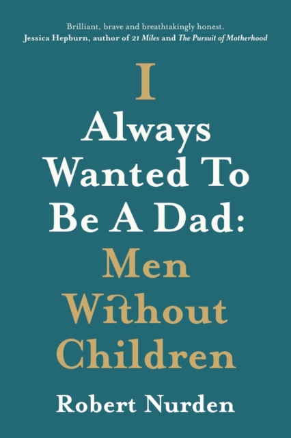 I Always Wanted To Be A Dad: Men Without Children - Robert Nurden
