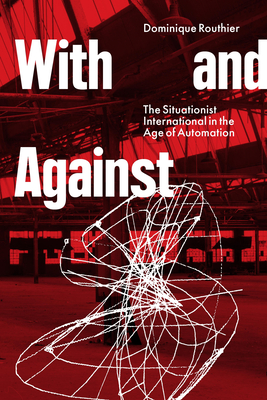 With and Against: The Situationist International in the Age of Automation - Dominique Routhier