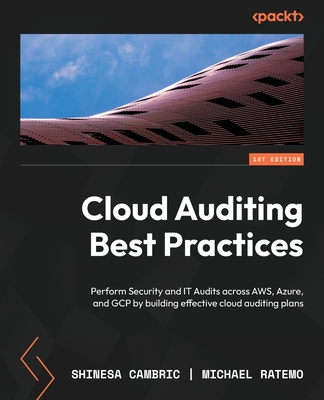 Cloud Auditing Best Practices: Perform Security and IT Audits across AWS, Azure, and GCP by building effective cloud auditing plans - Shinesa Cambric