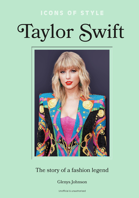 Icons of Style - Taylor Swift: The Story of a Fashion Legend - Glenys Johnson