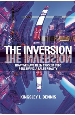Poza produsului The Inversion: How We Have Been Tricked Into Perceiving a False Reality - Kingsley L. Dennis