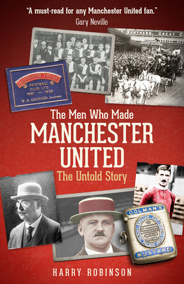 The Men Who Made Manchester United: The Untold Story - Harry Robinson