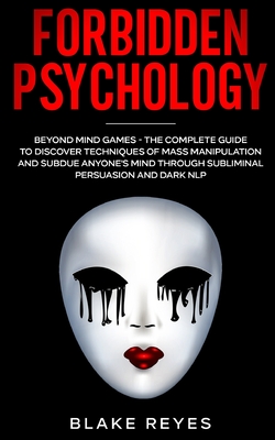 Forbidden Psychology: Beyond Mind Games - The Complete Guide to Discover Techniques of Mass Manipulation and Subdue Anyone's Mind through Su - Blake Reyes