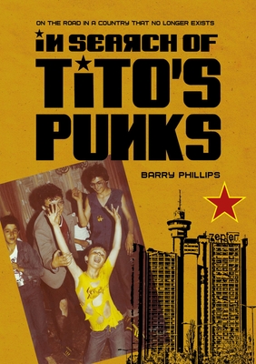 In Search of Tito's Punks: On the Road in a Country That No Longer Exists - Barry Phillips