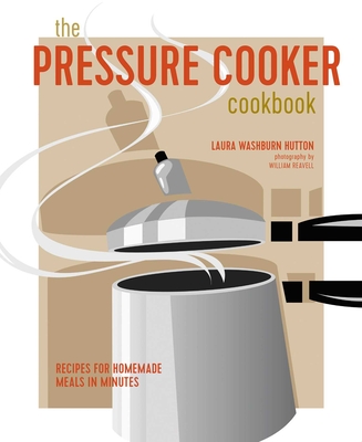 The Pressure Cooker Cookbook: Recipes for Homemade Meals in Minutes - Laura Washburn Hutton