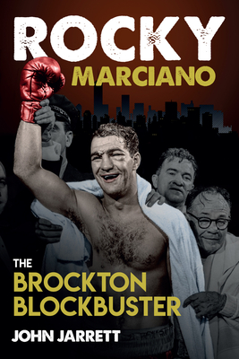 Rocky Marciano: The Brockton Blockbuster - John Jarrett
