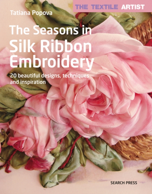 The Textile Artist: The Seasons in Silk Ribbon Embroidery: 20 Beautiful Designs, Techniques and Inspiration - Tatiana Popova