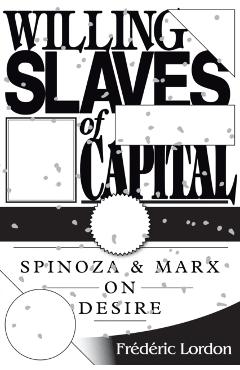 Willing Slaves Of Capital: Spinoza And Marx On Desire - Frederic Lordon
