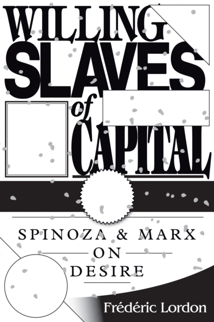 Willing Slaves Of Capital: Spinoza And Marx On Desire - Frederic Lordon