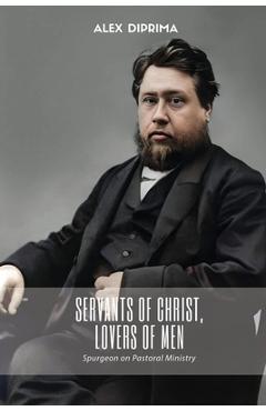 Coperta cărții 'Servants of Christ, Lovers of Men: Spurgeon on Pastoral Ministry - Alex Diprima'