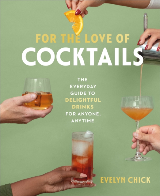 For the Love of Cocktails: The Everyday Guide to Delightful Drinks for Anyone, Anytime - Evelyn Chick