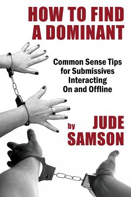 How to Find A Dominant: Common Sense Tips for Submissives Interacting On and Offline - Jude Samson